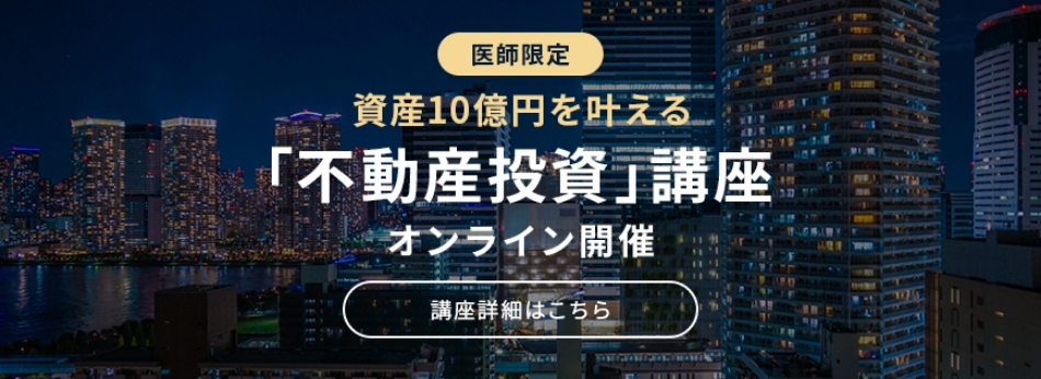 医師限定 資産10億円を叶える 「不動産投資」講座 オンライン開催 講座詳細はこちら